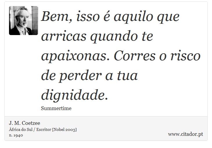 Bem, isso é aquilo que arricas quando te apaixonas. Corres o risco de perder a tua dignidade. - J. M. Coetzee - Frases
