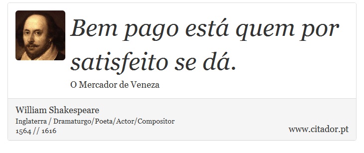 Bem pago está quem por satisfeito se dá. - William Shakespeare - Frases