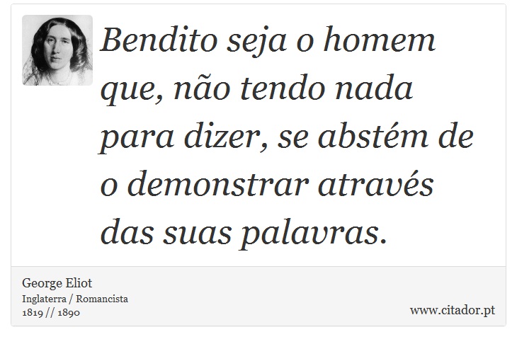 Bendito seja o homem que, não tendo nada para dizer, se abstém de o demonstrar através das suas palavras. - George Eliot - Frases