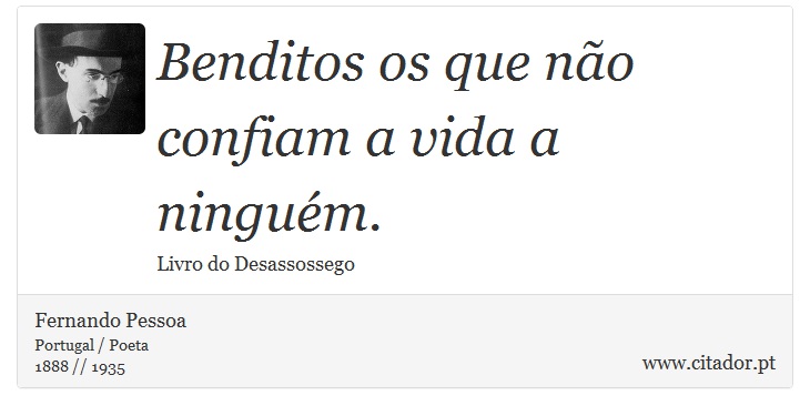 Benditos os que não confiam a vida a ninguém. - Fernando Pessoa - Frases
