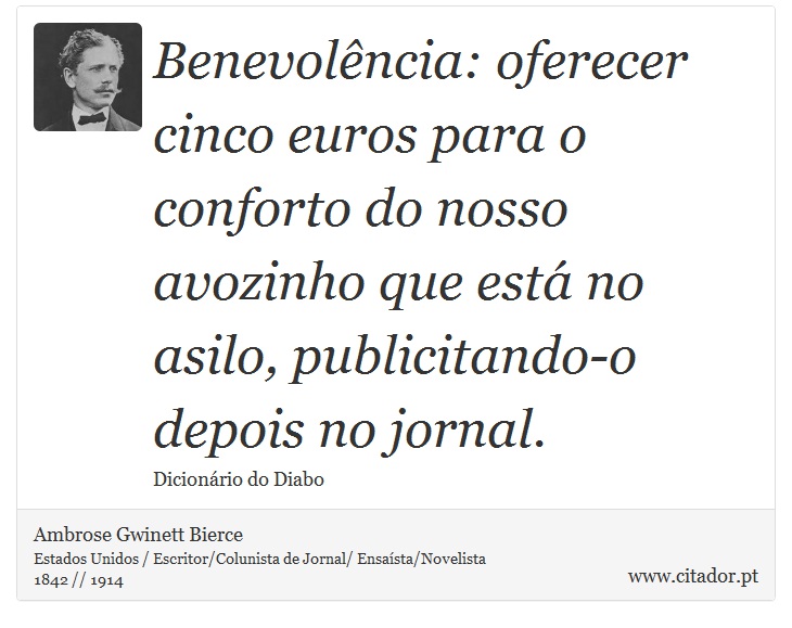 Benevolência: oferecer cinco euros para o conforto do nosso avozinho que está no asilo, publicitando-o depois no jornal. - Ambrose Gwinett Bierce - Frases