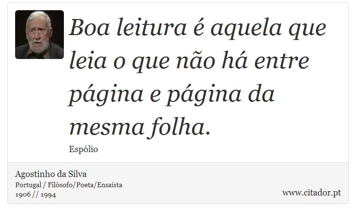 Boa leitura é aquela que leia o que não há entre página e página da mesma folha. - Agostinho da Silva - Frases