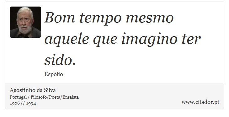 Bom tempo mesmo aquele que imagino ter sido. - Agostinho da Silva - Frases