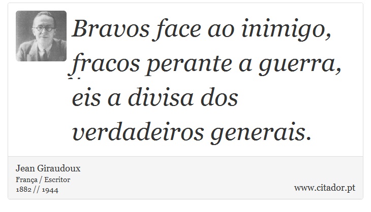 Bravos face ao inimigo, fracos perante a guerra, eis a divisa dos verdadeiros generais. - Jean Giraudoux - Frases