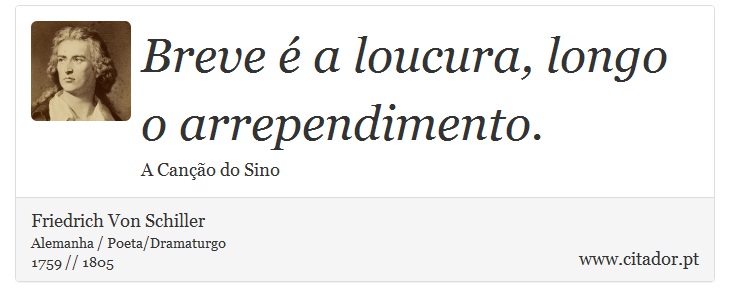 Breve é a loucura, longo o arrependimento. - Friedrich Von Schiller - Frases