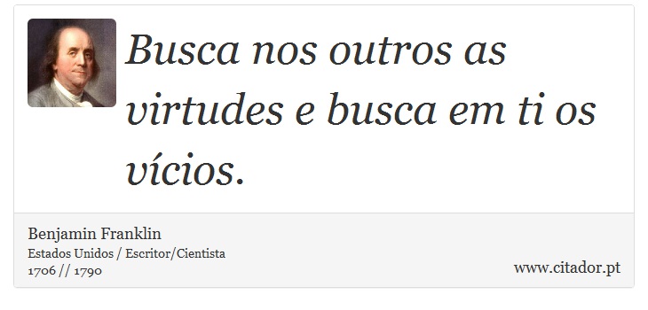 Busca nos outros as virtudes e busca em ti os vícios. - Benjamin Franklin - Frases