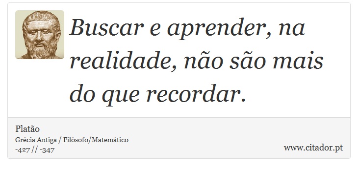Buscar e aprender, na realidade, não são mais do que recordar. - Platão - Frases