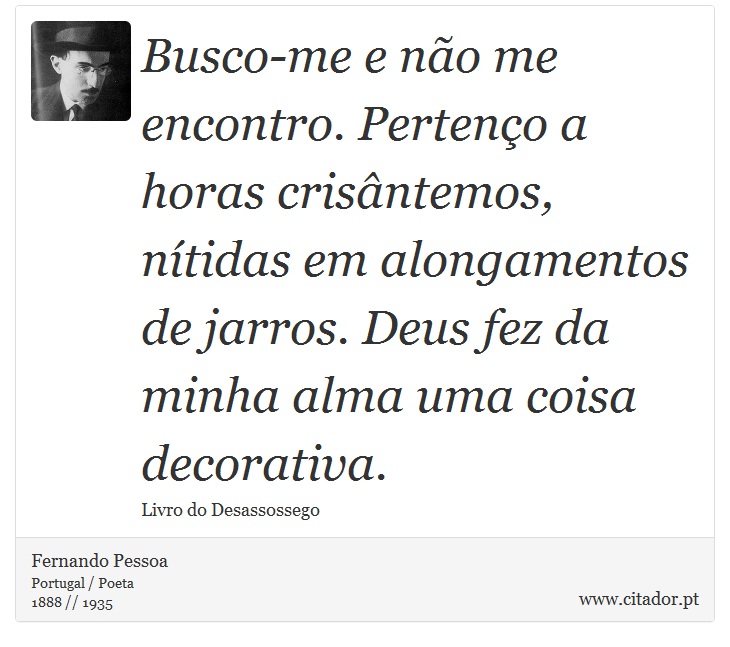Busco-me e não me encontro. Pertenço a horas crisântemos, nítidas em alongamentos de jarros. Deus fez da minha alma uma coisa decorativa. - Fernando Pessoa - Frases