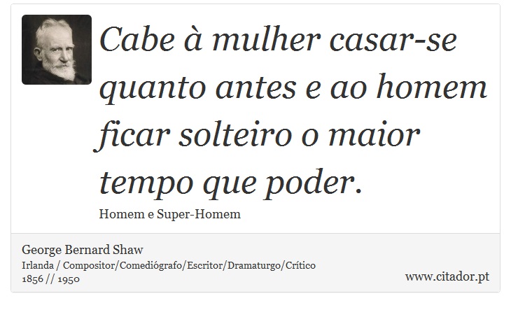 Cabe à mulher casar-se quanto antes e ao homem ficar solteiro o maior tempo que poder. - George Bernard Shaw - Frases
