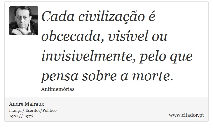 Cada civilização é obcecada, visível ou invisivelmente, pelo que pensa sobre a morte. - André Malraux - Frases