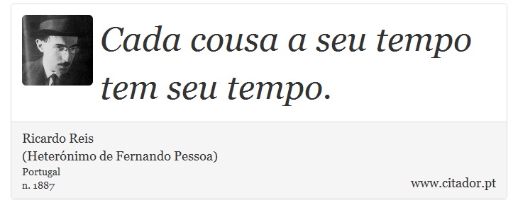 Cada cousa a seu tempo tem seu tempo. - Ricardo Reis<BR>(Heterónimo de Fernando Pessoa) - Frases