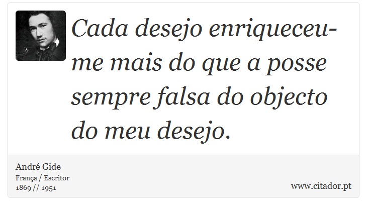 Cada desejo enriqueceu-me mais do que a posse sempre falsa do objecto do meu desejo. - André Gide - Frases