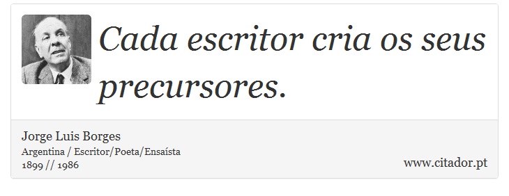 Cada escritor cria os seus precursores. - Jorge Luis Borges - Frases