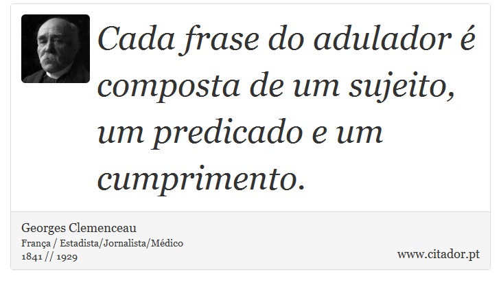 Cada frase do adulador é composta de um sujeito, um predicado e um cumprimento. - Georges Clemenceau - Frases