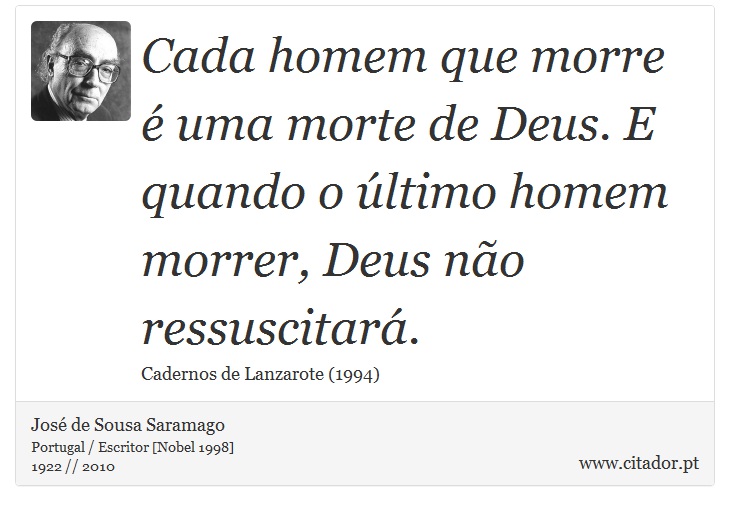 Cada homem que morre é uma morte de Deus. E quando o último homem morrer, Deus não ressuscitará. - José Saramago - Frases