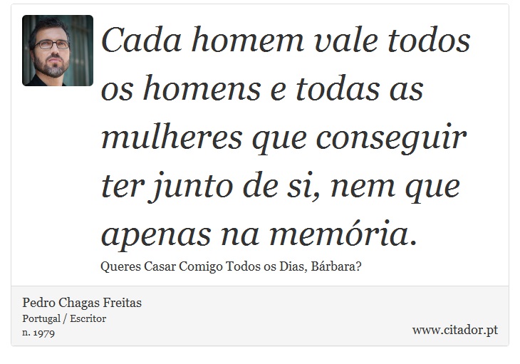 Cada homem vale todos os homens e todas as mulheres que conseguir ter junto de si, nem que apenas na memória. - Pedro Chagas Freitas - Frases
