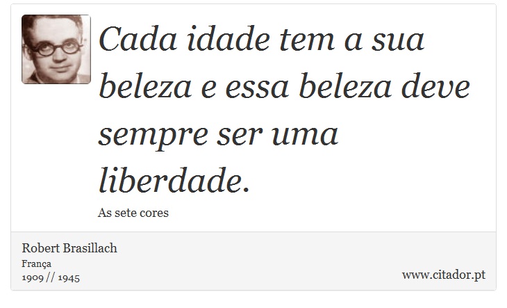 Cada idade tem a sua beleza e essa beleza deve sempre ser uma liberdade. - Robert Brasillach - Frases