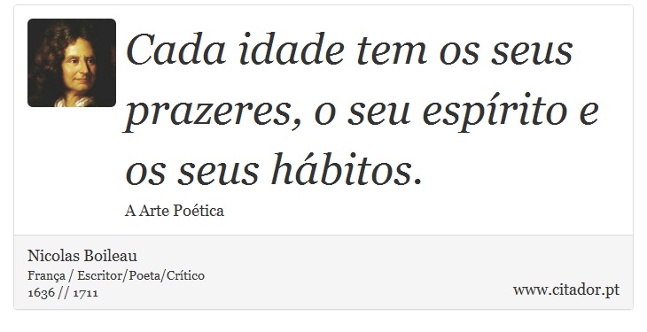 Cada idade tem os seus prazeres, o seu espírito e os seus hábitos. - Nicolas Boileau - Frases