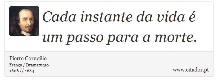 Cada instante da vida é um passo para a morte. - Pierre Corneille - Frases