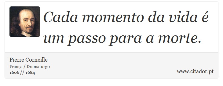 Cada momento da vida é um passo para a morte. - Pierre Corneille - Frases