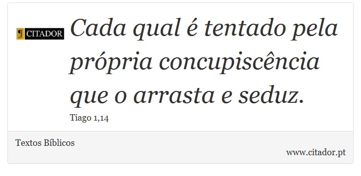Cada qual é tentado pela própria concupiscência que o arrasta e seduz. - Textos Bíblicos - Frases
