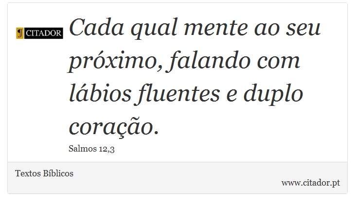 Cada qual mente ao seu próximo, falando com lábios fluentes e duplo coração. - Textos Bíblicos - Frases