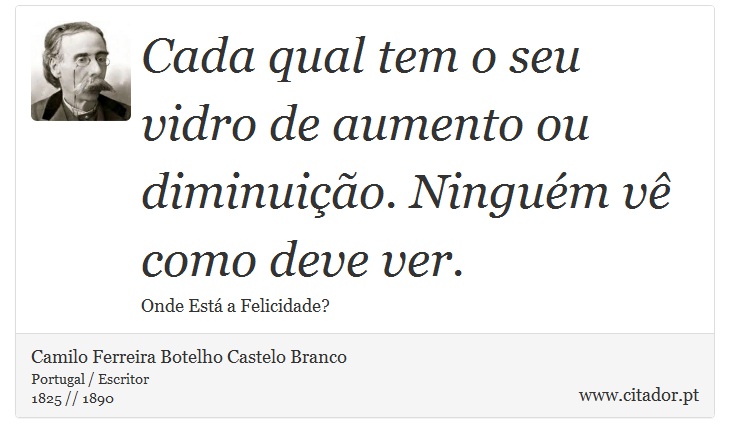 Cada qual tem o seu vidro de aumento ou diminuição. Ninguém vê como deve ver. - Camilo Ferreira Botelho Castelo Branco - Frases