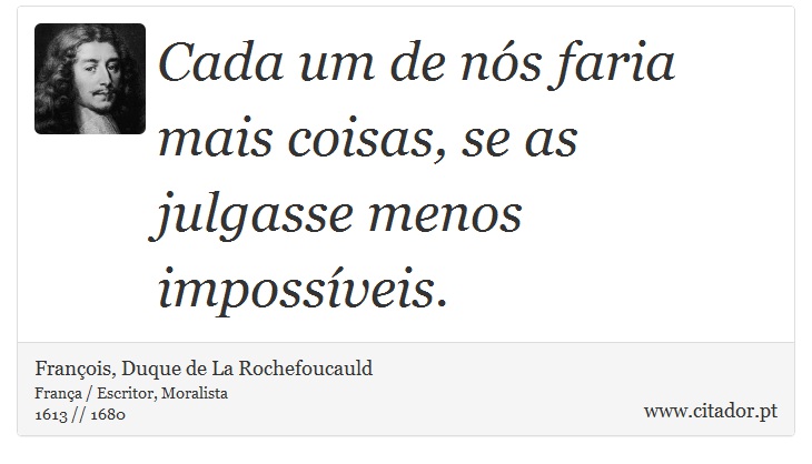 Cada um de nós faria mais coisas, se as julgasse menos impossíveis. - François, Duque de La Rochefoucauld - Frases