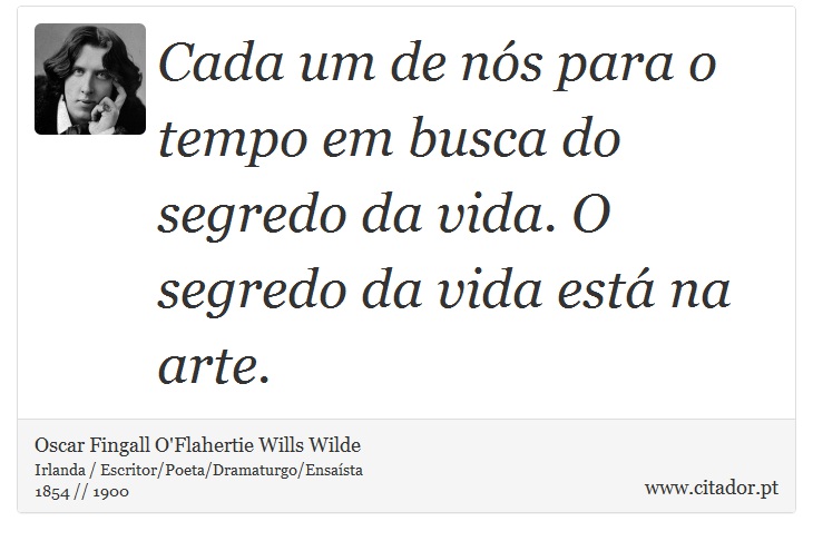 Cada um de nós para o tempo em busca do segredo da vida. O segredo da vida está na arte. - Oscar Fingall O'Flahertie Wills Wilde - Frases