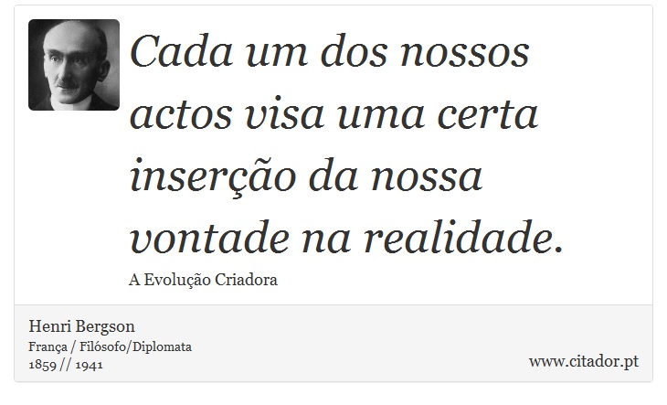 Cada um dos nossos actos visa uma certa inserção da nossa vontade na realidade. - Henri Bergson - Frases