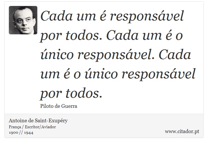 Cada um é responsável por todos. Cada um é o único responsável. Cada um é o único responsável por todos. - Antoine de Saint-Exupéry - Frases