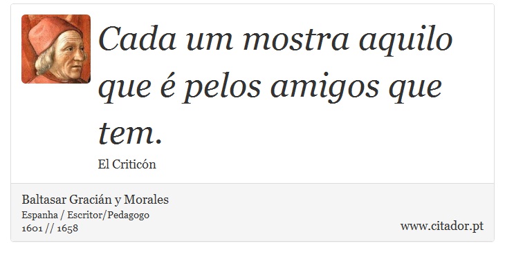 Cada um mostra aquilo que é pelos amigos que tem. - Baltasar Gracián y Morales - Frases
