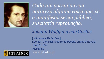 Cada um possui na sua natureza alguma coisa que, se a manifestasse em público, suscitaria reprovação. - Johann Wolfgang von Goethe - Frases