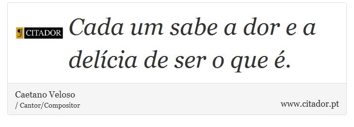 Cada um sabe a dor e a delícia de ser o que é. - Caetano Veloso - Frases