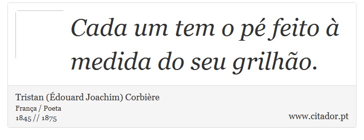 Cada um tem o pé feito à medida do seu grilhão. - Tristan (Édouard Joachim) Corbière - Frases
