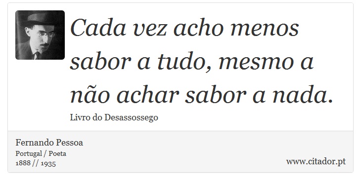 Cada vez acho menos sabor a tudo, mesmo a não achar sabor a nada. - Fernando Pessoa - Frases