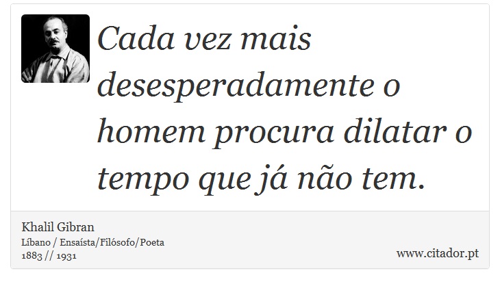 Cada vez mais desesperadamente o homem procura dilatar o tempo que já não tem. - Khalil Gibran - Frases