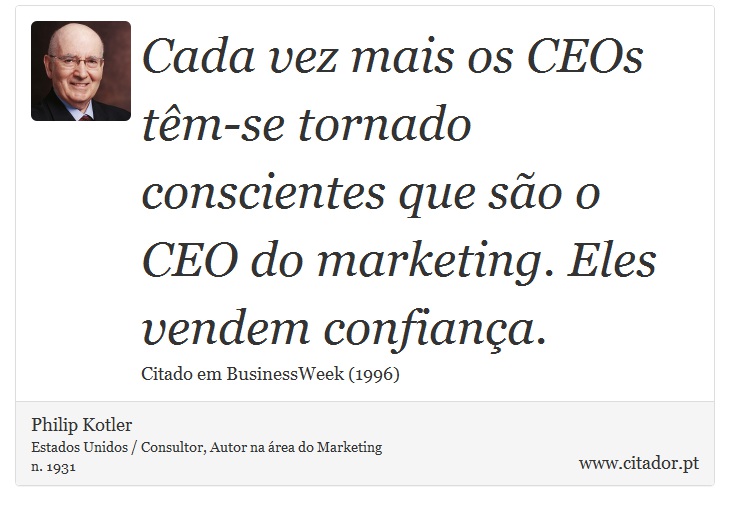 Cada vez mais os CEOs têm-se tornado conscientes que são o CEO do marketing. Eles vendem confiança. - Philip Kotler - Frases