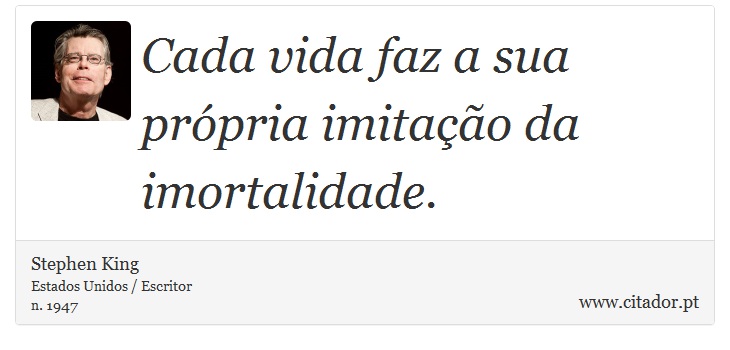 Cada vida faz a sua própria imitação da imortalidade. - Stephen King - Frases