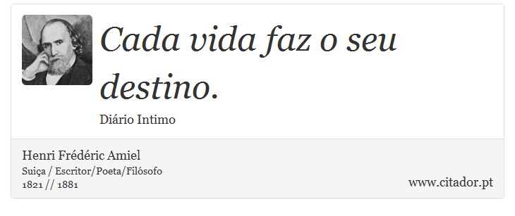 Cada vida faz o seu destino. - Henri Frédéric Amiel  - Frases