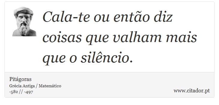 Cala-te ou então diz coisas que valham mais que o silêncio. - Pitágoras - Frases