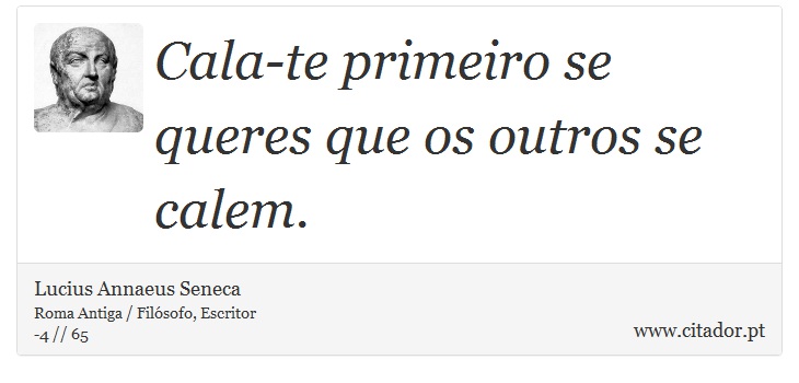 Cala-te primeiro se queres que os outros se calem. - Lucius Annaeus Seneca - Frases