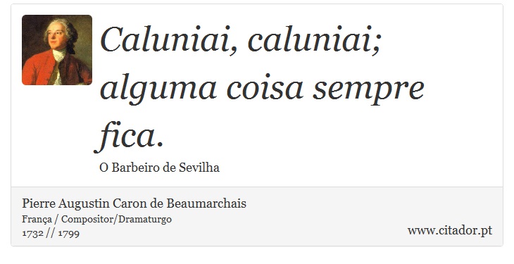 Caluniai, caluniai; alguma coisa sempre fica. - Pierre Augustin Caron de Beaumarchais - Frases