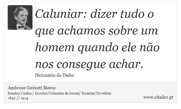 Caluniar: dizer tudo o que achamos sobre um homem quando ele não nos consegue achar. - Ambrose Gwinett Bierce - Frases
