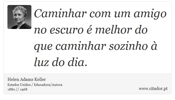 Caminhar com um amigo no escuro é melhor do que caminhar sozinho à luz do dia. - Helen Adams Keller - Frases