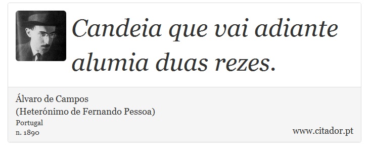 Candeia que vai adiante alumia duas rezes. - Álvaro de Campos<BR></B>(Heterónimo de Fernando Pessoa) - Frases
