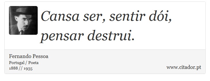 Cansa ser, sentir dói, pensar destrui. - Fernando Pessoa - Frases