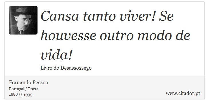 Cansa tanto viver! Se houvesse outro modo de vida! - Fernando Pessoa - Frases