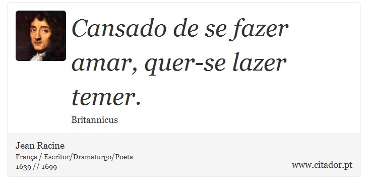 Cansado de se fazer amar, quer-se lazer temer. - Jean Racine - Frases