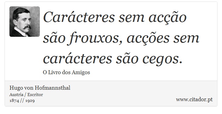 Carácteres sem acção são frouxos, acções sem carácteres são cegos. - Hugo von Hofmannsthal - Frases